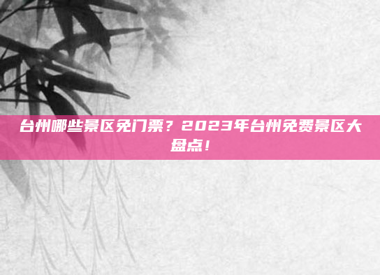 台州哪些景区免门票?2023年台州免费景区大盘点!