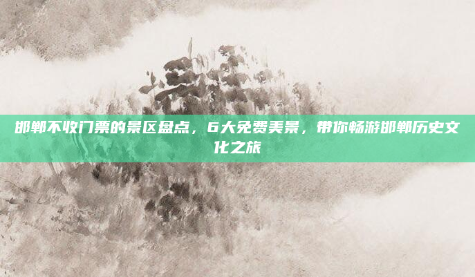 邯郸不收门票的景区盘点，6大免费美景，带你畅游邯郸历史文化之旅