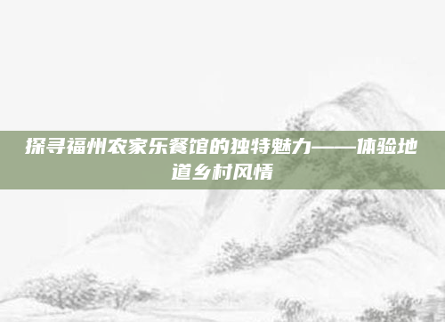 探寻福州农家乐餐馆的独特魅力——体验地道乡村风情