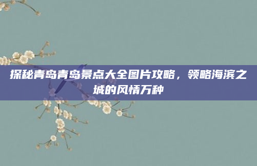 探秘青岛青岛景点大全图片攻略,领略海滨之城的风情万种