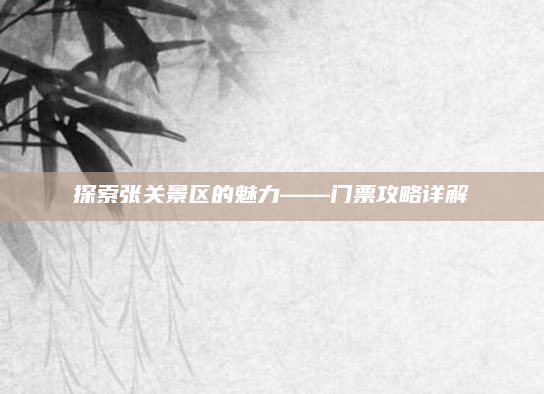 探索张关景区的魅力——门票攻略详解