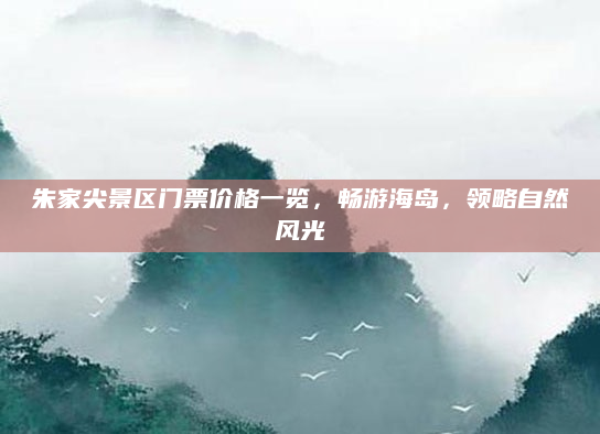 朱家尖景区门票价格一览,畅游海岛,领略自然风光