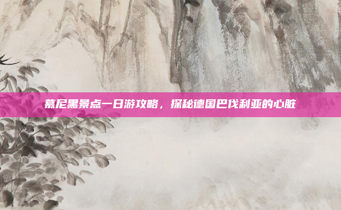 慕尼黑景点一日游攻略,探秘德国巴伐利亚的心脏