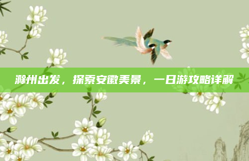滁州出发,探索安徽美景,一日游攻略详解