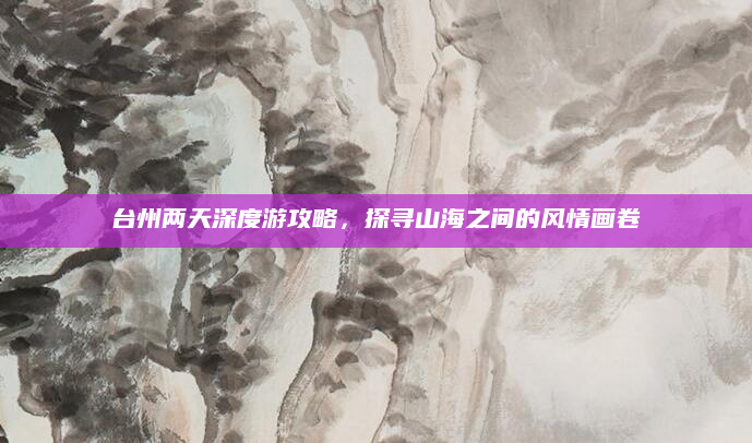 台州两天深度游攻略，探寻山海之间的风情画卷