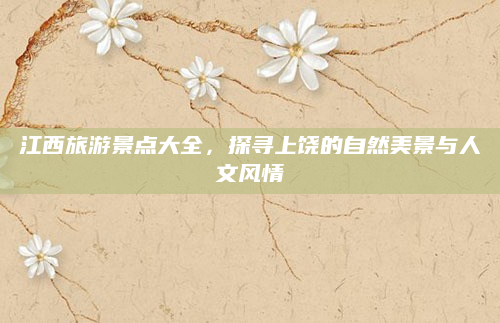 江西旅游景点大全，探寻上饶的自然美景与人文风情