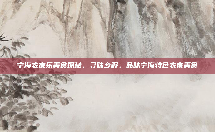 宁海农家乐美食探秘,寻味乡野,品味宁海特色农家美食