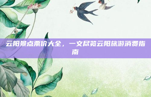 云阳景点票价大全,一文尽览云阳旅游消费指南
