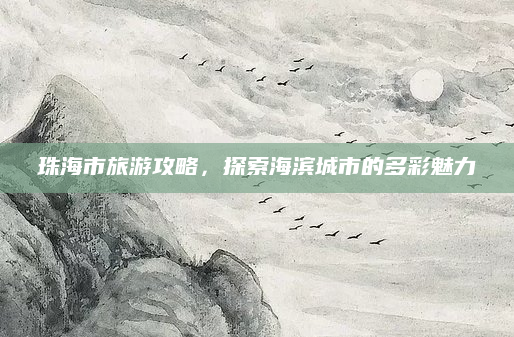 珠海市旅游攻略,探索海滨城市的多彩魅力