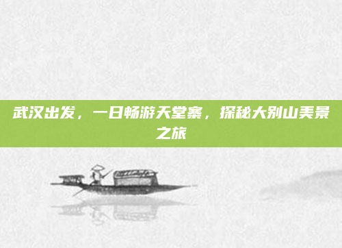 武汉出发,一日畅游天堂寨,探秘大别山美景之旅