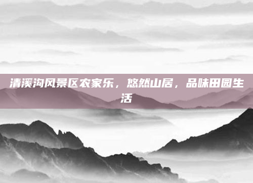 清溪沟风景区农家乐,悠然山居,品味田园生活