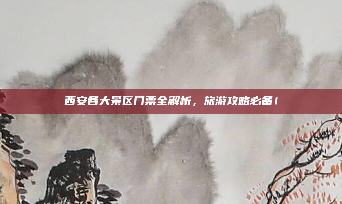 西安各大景区门票全解析,旅游攻略必备!