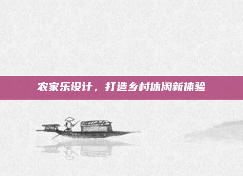农家乐设计，打造乡村休闲新体验