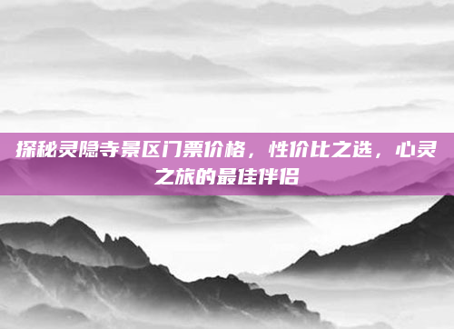 探秘灵隐寺景区门票价格,性价比之选,心灵之旅的最佳伴侣