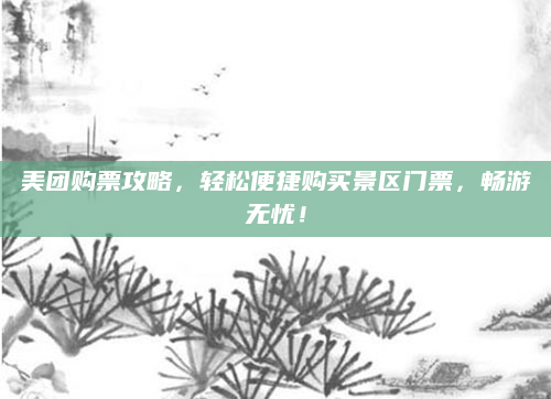 美团购票攻略,轻松便捷购买景区门票,畅游无忧!