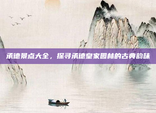 承德景点大全，探寻承德皇家园林的古典韵味