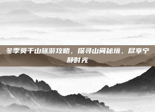 冬季莫干山旅游攻略,探寻山间秘境,尽享宁静时光
