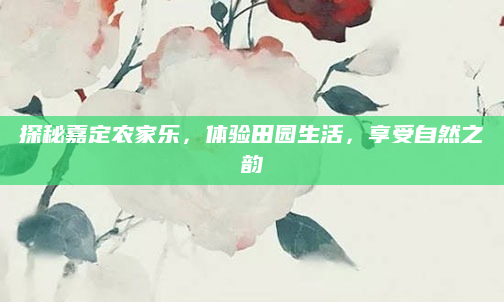 探秘嘉定农家乐,体验田园生活,享受自然之韵