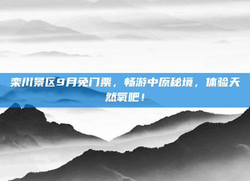 栾川景区9月免门票,畅游中原秘境,体验天然氧吧!