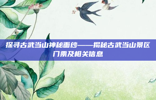 探寻古武当山神秘面纱——揭秘古武当山景区门票及相关信息