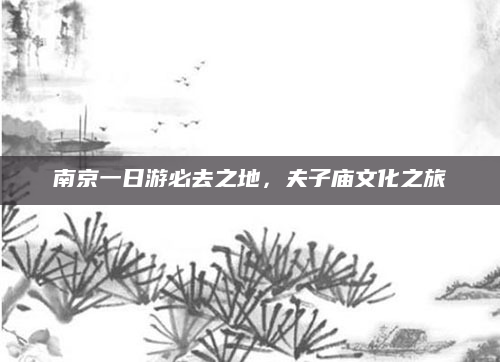 南京一日游必去之地,夫子庙文化之旅