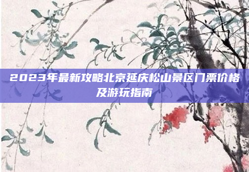 2023年最新攻略北京延庆松山景区门票价格及游玩指南