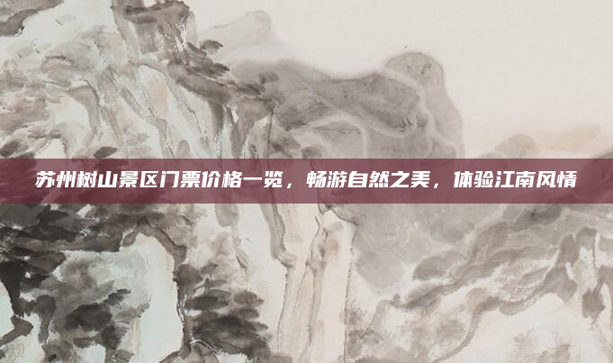 苏州树山景区门票价格一览,畅游自然之美,体验江南风情
