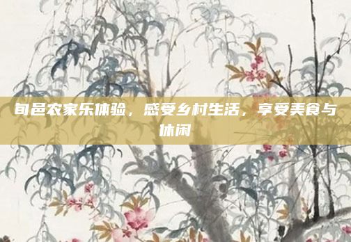 旬邑农家乐体验,感受乡村生活,享受美食与休闲