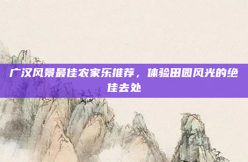广汉风景最佳农家乐推荐,体验田园风光的绝佳去处