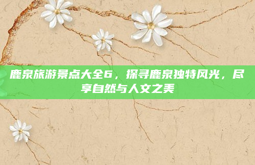 鹿泉旅游景点大全6,探寻鹿泉独特风光,尽享自然与人文之美