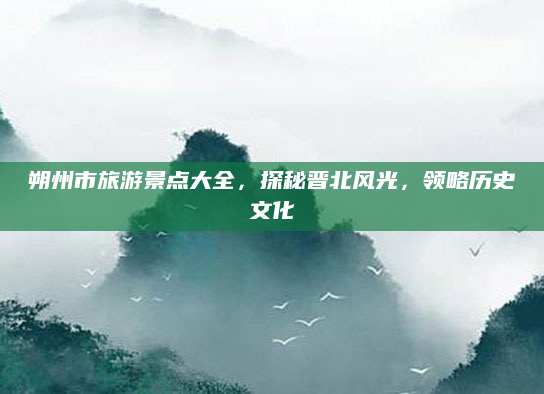 朔州市旅游景点大全,探秘晋北风光,领略历史文化