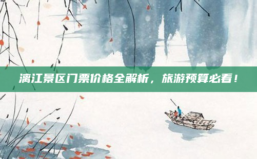 漓江景区门票价格全解析,旅游预算必看!