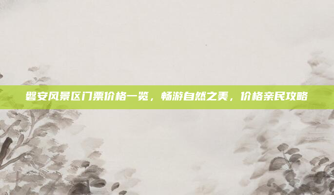 磐安风景区门票价格一览,畅游自然之美,价格亲民攻略