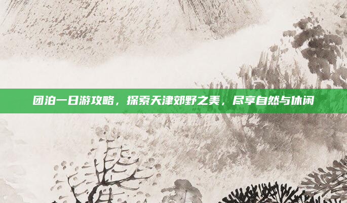 团泊一日游攻略,探索天津郊野之美,尽享自然与休闲