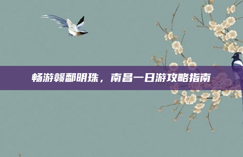 畅游赣鄱明珠,南昌一日游攻略指南