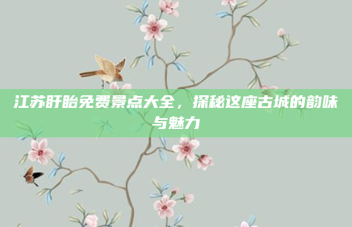 江苏盱眙免费景点大全,探秘这座古城的韵味与魅力