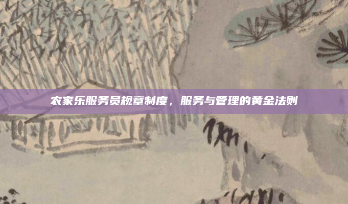 农家乐服务员规章制度,服务与管理的黄金法则