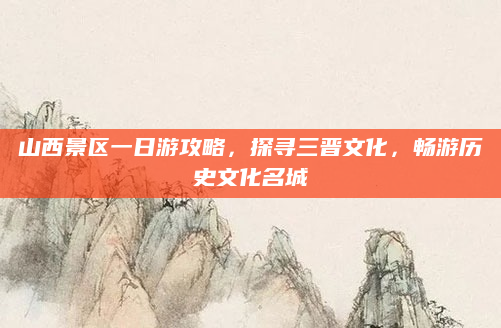 山西景区一日游攻略,探寻三晋文化,畅游历史文化名城