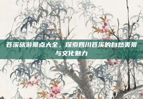 苍溪旅游景点大全，探索四川苍溪的自然美景与文化魅力