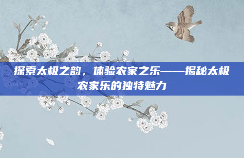 探索太极之韵,体验农家之乐——揭秘太极农家乐的独特魅力