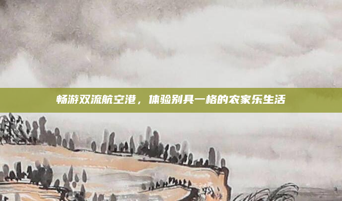 畅游双流航空港,体验别具一格的农家乐生活