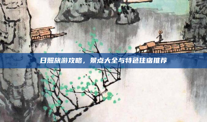 日照旅游攻略，景点大全与特色住宿推荐