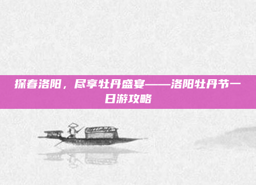 探春洛阳,尽享牡丹盛宴——洛阳牡丹节一日游攻略