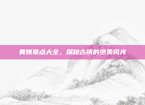 黄姚景点大全,探秘古镇的绝美风光