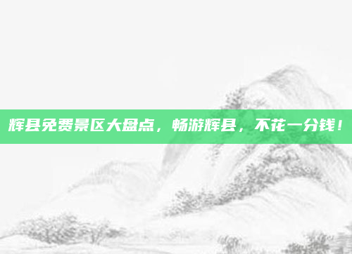 辉县免费景区大盘点,畅游辉县,不花一分钱!