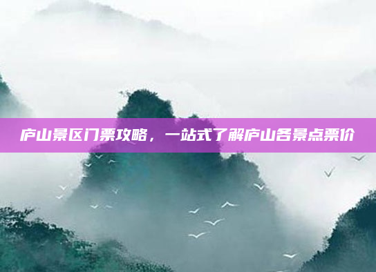 庐山景区门票攻略，一站式了解庐山各景点票价