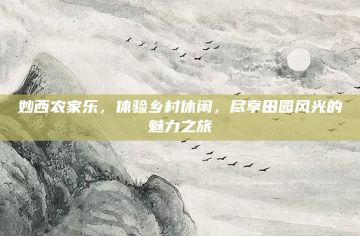 妙西农家乐,体验乡村休闲,尽享田园风光的魅力之旅