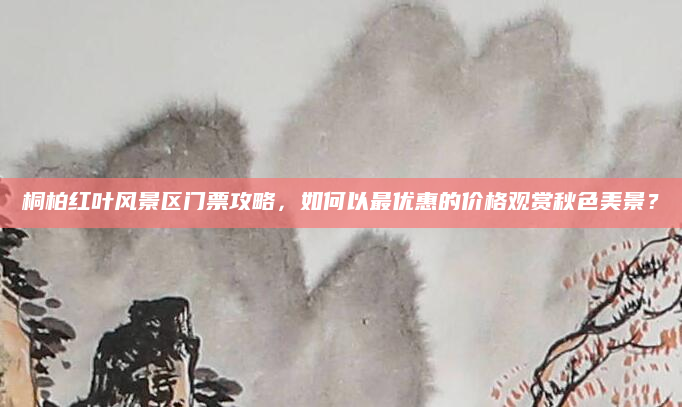 桐柏红叶风景区门票攻略,如何以最优惠的价格观赏秋色美景?