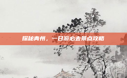 探秘青州,一日游必去景点攻略