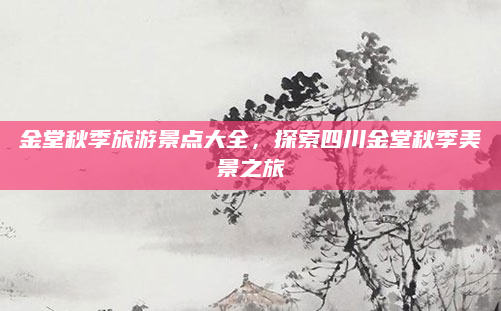 金堂秋季旅游景点大全,探索四川金堂秋季美景之旅